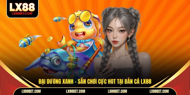 Đại dương xanh - Sân chơi cực hot tại bắn cá LX88