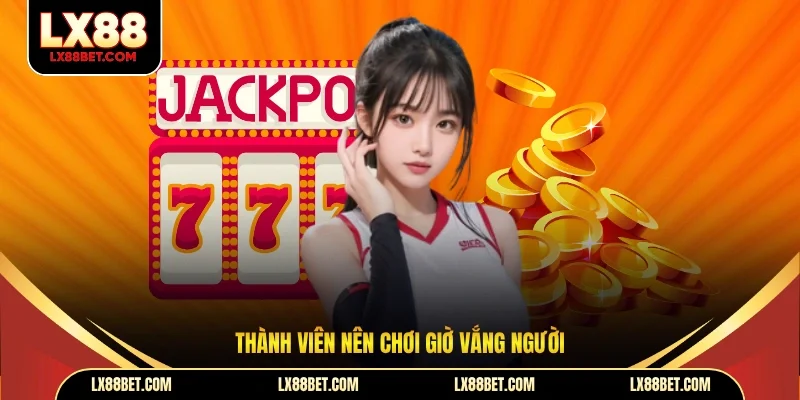 Thành viên nên chơi giờ vắng người