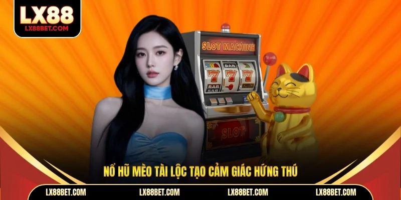 Nổ hũ mèo tài lộc tạo cảm giác hứng thú